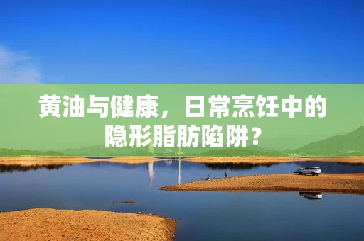 黄油与健康，日常烹饪中的隐形脂肪陷阱？