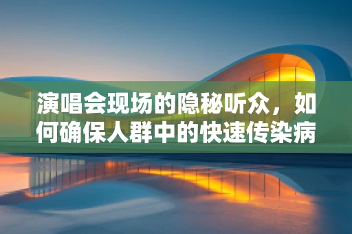 演唱会现场的隐秘听众，如何确保人群中的快速传染病防控？