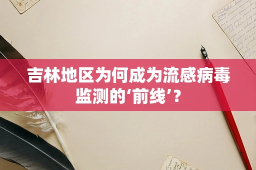 吉林地区为何成为流感病毒监测的‘前线’？