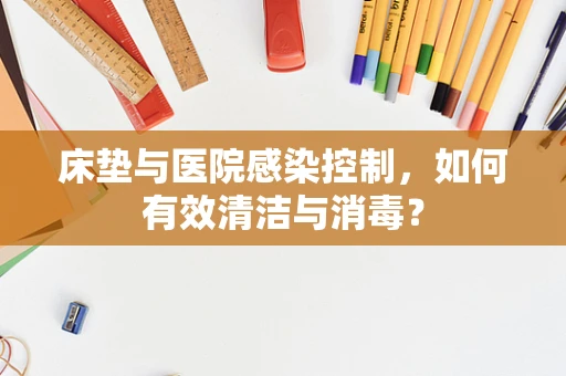 床垫与医院感染控制，如何有效清洁与消毒？