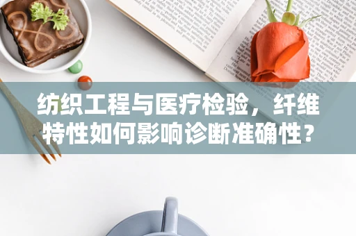 纺织工程与医疗检验，纤维特性如何影响诊断准确性？
