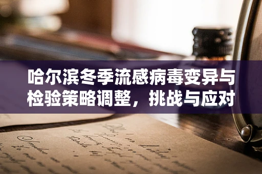 哈尔滨冬季流感病毒变异与检验策略调整，挑战与应对