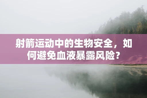 射箭运动中的生物安全，如何避免血液暴露风险？