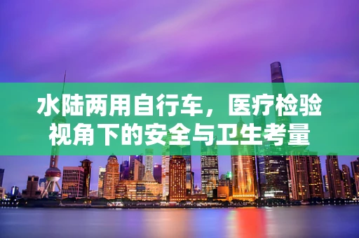 水陆两用自行车，医疗检验视角下的安全与卫生考量