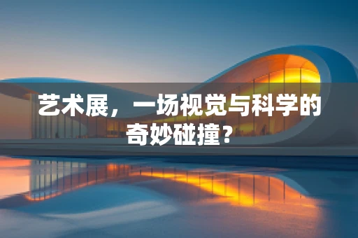 艺术展，一场视觉与科学的奇妙碰撞？