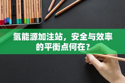 氢能源加注站，安全与效率的平衡点何在？