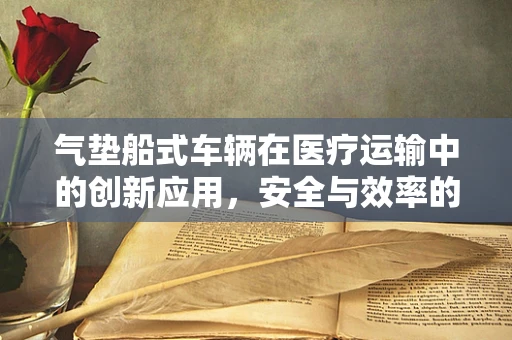 气垫船式车辆在医疗运输中的创新应用，安全与效率的双重挑战？
