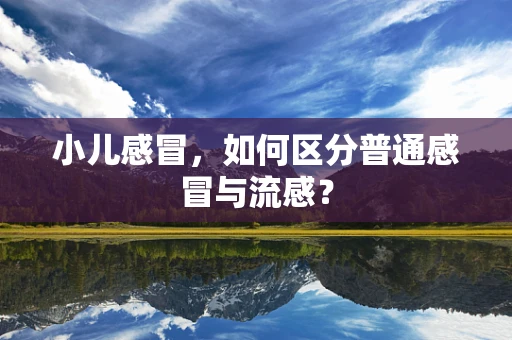 小儿感冒，如何区分普通感冒与流感？