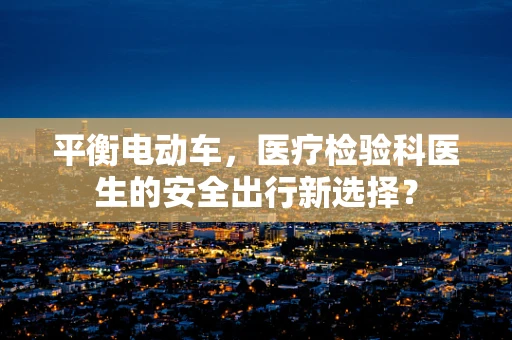 平衡电动车，医疗检验科医生的安全出行新选择？
