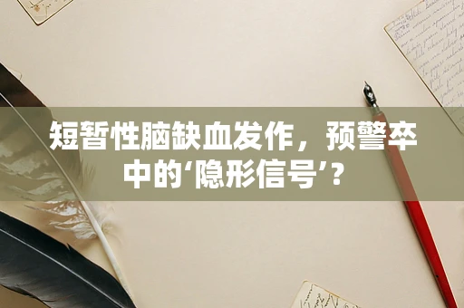 短暂性脑缺血发作，预警卒中的‘隐形信号’？