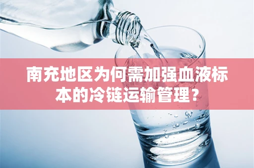 南充地区为何需加强血液标本的冷链运输管理？