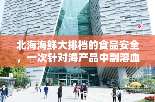 北海海鲜大排档的食品安全，一次针对海产品中副溶血性弧菌的检测之旅