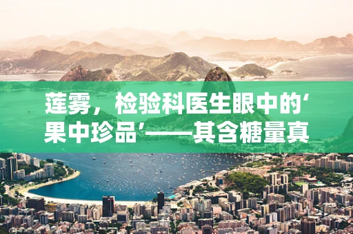 莲雾，检验科医生眼中的‘果中珍品’——其含糖量真的适合糖尿病患者食用吗？