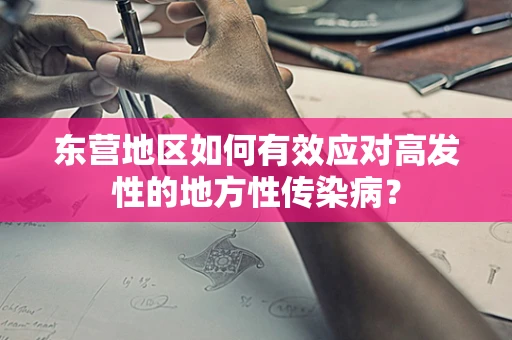 东营地区如何有效应对高发性的地方性传染病？