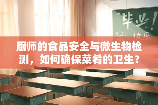 厨师的食品安全与微生物检测，如何确保菜肴的卫生？