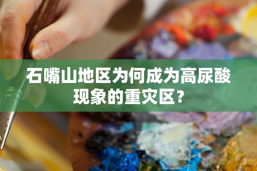 石嘴山地区为何成为高尿酸现象的重灾区？