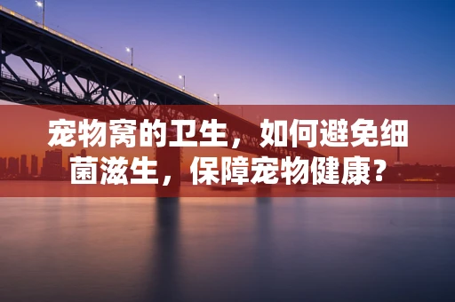 宠物窝的卫生，如何避免细菌滋生，保障宠物健康？