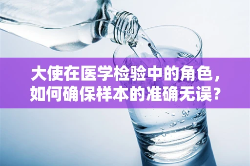 大使在医学检验中的角色，如何确保样本的准确无误？