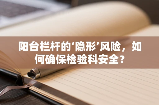 阳台栏杆的‘隐形’风险，如何确保检验科安全？