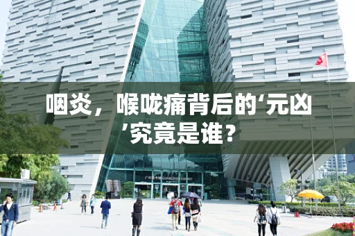 咽炎，喉咙痛背后的‘元凶’究竟是谁？