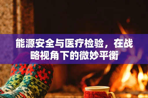 能源安全与医疗检验，在战略视角下的微妙平衡