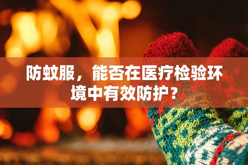 防蚊服，能否在医疗检验环境中有效防护？
