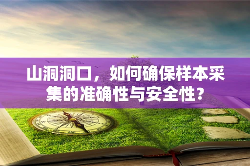 山洞洞口，如何确保样本采集的准确性与安全性？