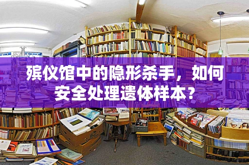 殡仪馆中的隐形杀手，如何安全处理遗体样本？
