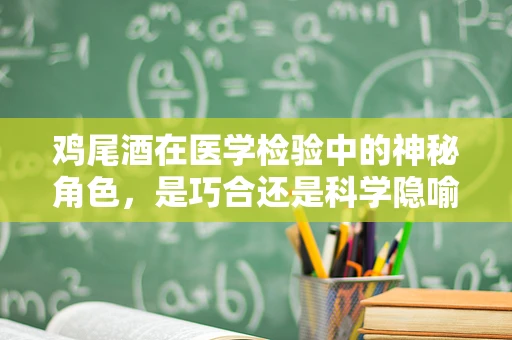 鸡尾酒在医学检验中的神秘角色，是巧合还是科学隐喻？