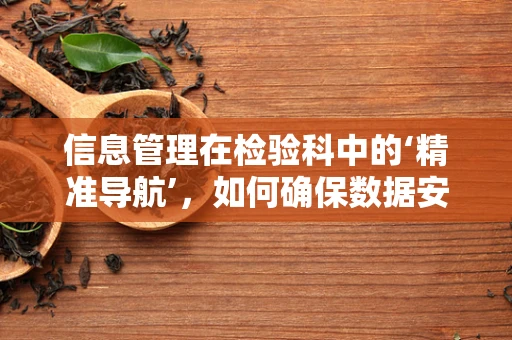 信息管理在检验科中的‘精准导航’，如何确保数据安全与高效流通？