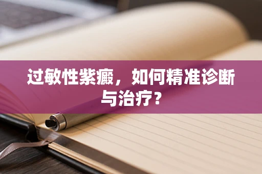 过敏性紫癜，如何精准诊断与治疗？