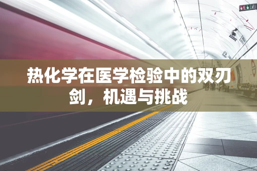 热化学在医学检验中的双刃剑，机遇与挑战