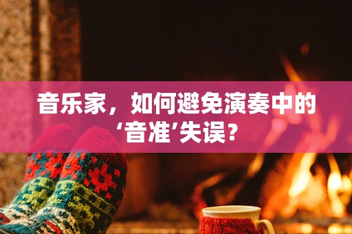 音乐家，如何避免演奏中的‘音准’失误？