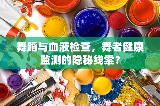 舞蹈与血液检查，舞者健康监测的隐秘线索？