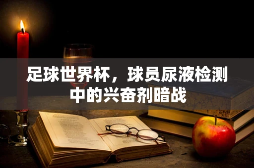 足球世界杯，球员尿液检测中的兴奋剂暗战