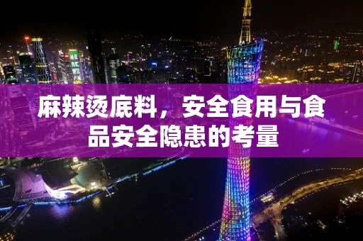 麻辣烫底料，安全食用与食品安全隐患的考量