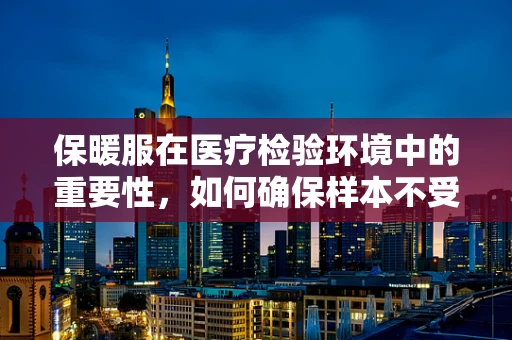 保暖服在医疗检验环境中的重要性，如何确保样本不受温度影响？