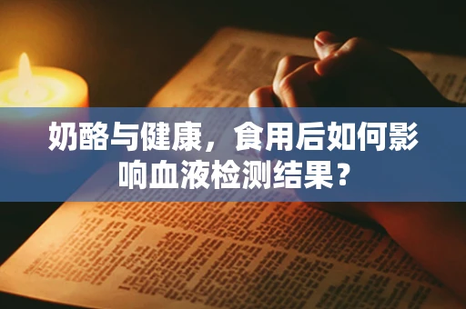 奶酪与健康，食用后如何影响血液检测结果？