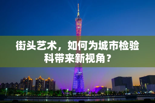 街头艺术，如何为城市检验科带来新视角？