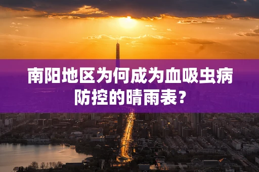 南阳地区为何成为血吸虫病防控的晴雨表？