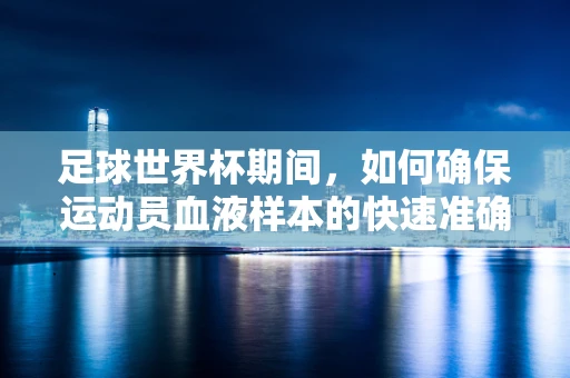 足球世界杯期间，如何确保运动员血液样本的快速准确检测？