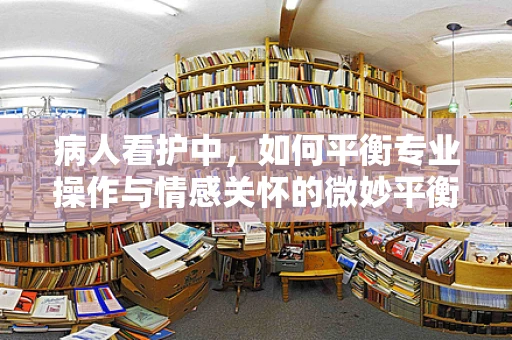 病人看护中，如何平衡专业操作与情感关怀的微妙平衡？