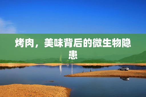 烤肉，美味背后的微生物隐患