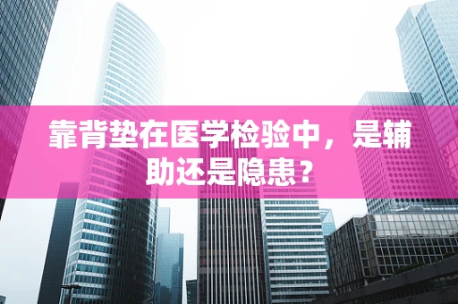 靠背垫在医学检验中，是辅助还是隐患？