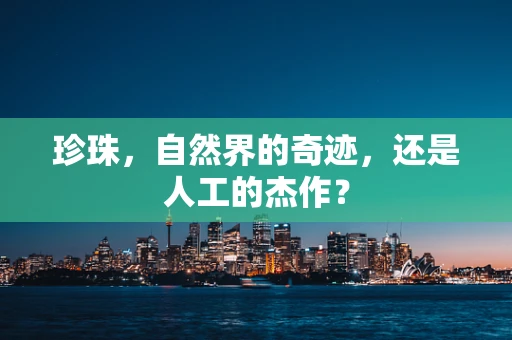 珍珠，自然界的奇迹，还是人工的杰作？
