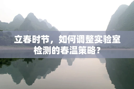 立春时节，如何调整实验室检测的春温策略？