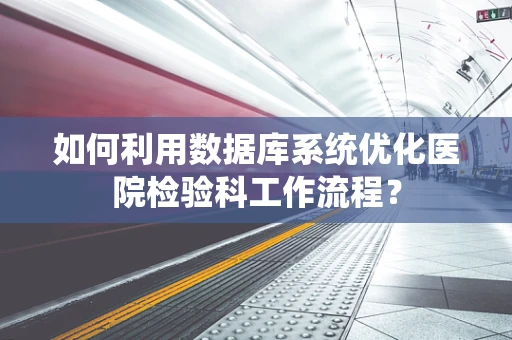 如何利用数据库系统优化医院检验科工作流程？