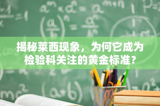 揭秘莱西现象，为何它成为检验科关注的黄金标准？