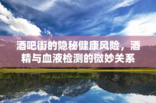 酒吧街的隐秘健康风险，酒精与血液检测的微妙关系