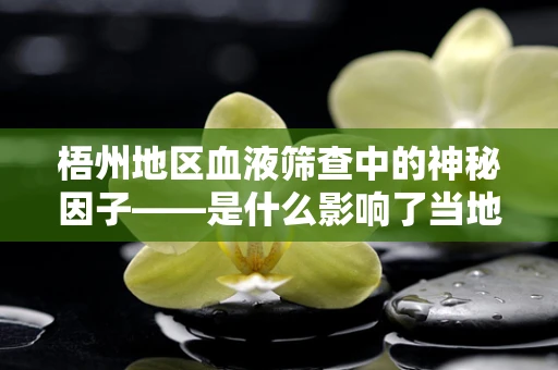 梧州地区血液筛查中的神秘因子——是什么影响了当地梅毒抗体检测的准确性？
